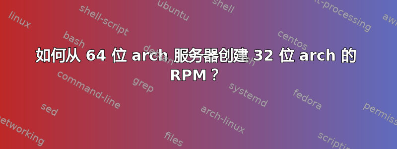 如何从 64 位 arch 服务器创建 32 位 arch 的 RPM？