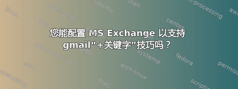 您能配置 MS Exchange 以支持 gmail“+关键字”技巧吗？