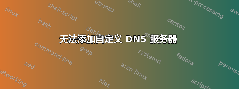 无法添加自定义 DNS 服务器