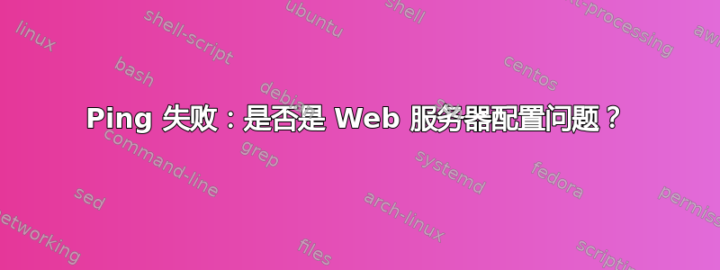 Ping 失败：是否是 Web 服务器配置问题？