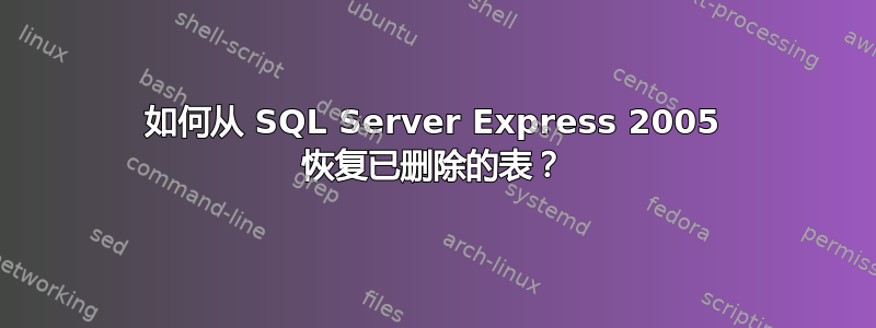 如何从 SQL Server Express 2005 恢复已删除的表？