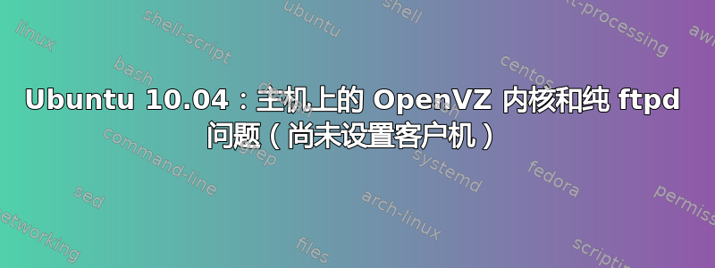 Ubuntu 10.04：主机上的 OpenVZ 内核和纯 ftpd 问题（尚未设置客户机）