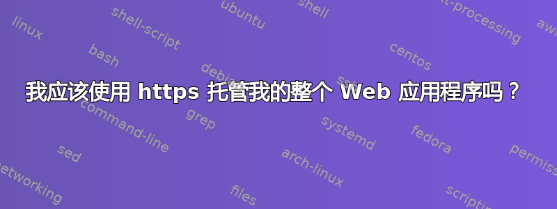 我应该使用 https 托管我的整个 Web 应用程序吗？