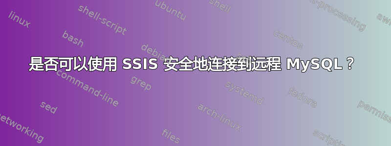 是否可以使用 SSIS 安全地连接到远程 MySQL？