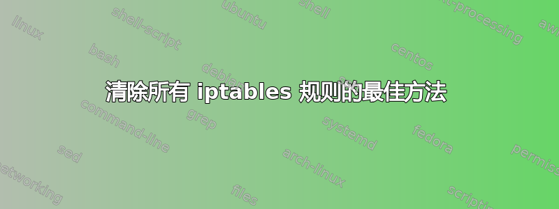 清除所有 iptables 规则的最佳方法