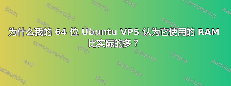 为什么我的 64 位 Ubuntu VPS 认为它使用的 RAM 比实际的多？