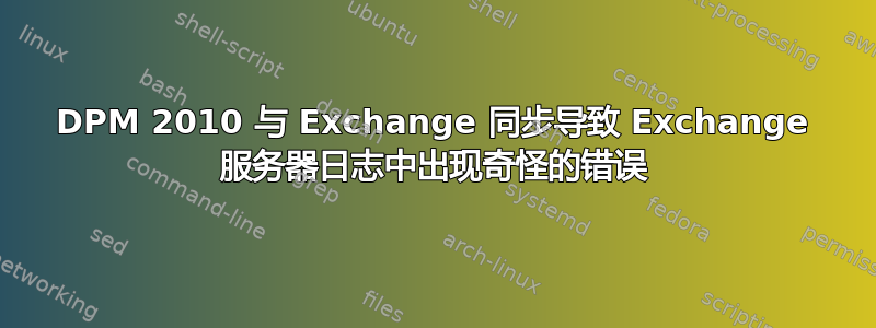 DPM 2010 与 Exchange 同步导致 Exchange 服务器日志中出现奇怪的错误