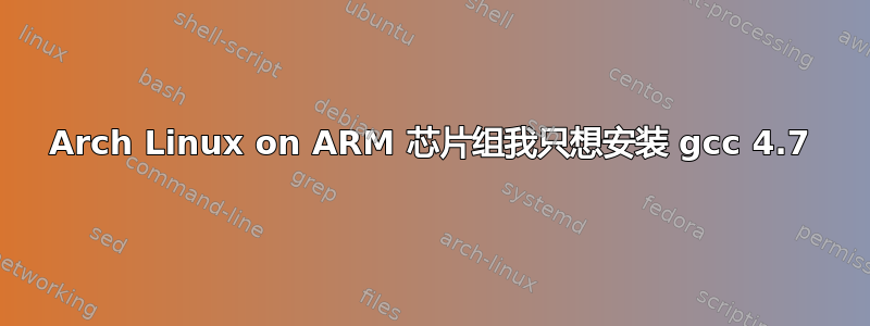 Arch Linux on ARM 芯片组我只想安装 gcc 4.7