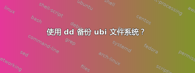 使用 dd 备份 ubi 文件系统？