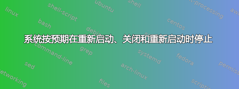 系统按预期在重新启动、关闭和重新启动时停止