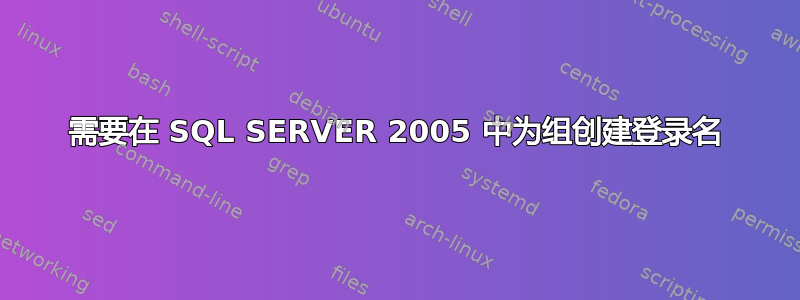 需要在 SQL SERVER 2005 中为组创建登录名