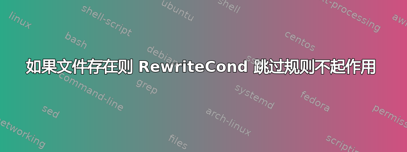 如果文件存在则 RewriteCond 跳过规则不起作用