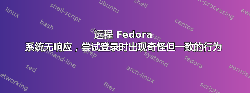 远程 Fedora 系统无响应，尝试登录时出现奇怪但一致的行为