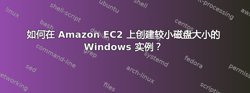 如何在 Amazon EC2 上创建较小磁盘大小的 Windows 实例？