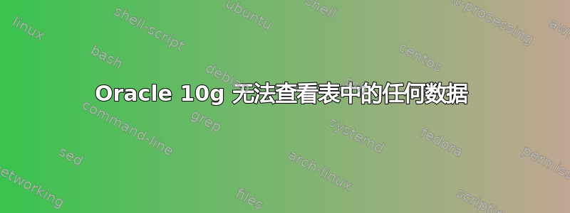 Oracle 10g 无法查看表中的任何数据