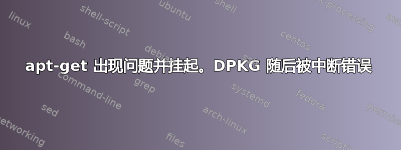 apt-get 出现问题并挂起。DPKG 随后被中断错误