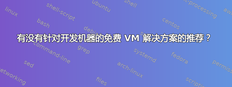 有没有针对开发机器的免费 VM 解决方案的推荐？