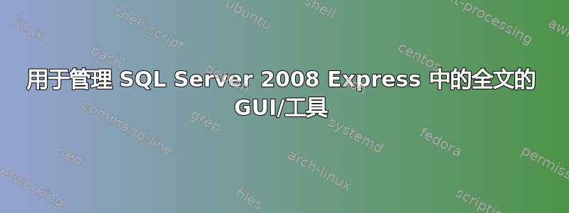 用于管理 SQL Server 2008 Express 中的全文的 GUI/工具