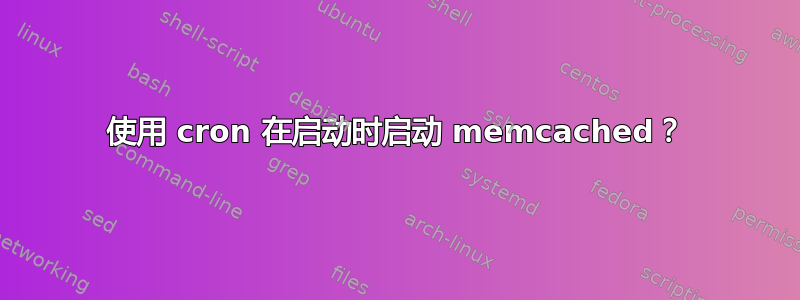 使用 cron 在启动时启动 memcached？