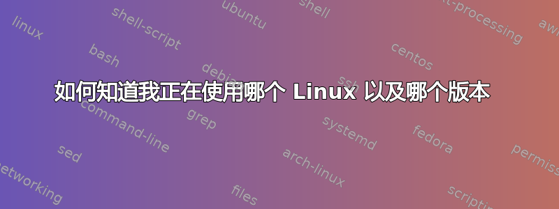 如何知道我正在使用哪个 Linux 以及哪个版本 