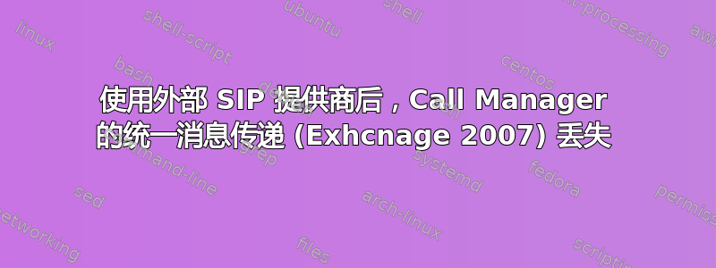 使用外部 SIP 提供商后，Call Manager 的统一消息传递 (Exhcnage 2007) 丢失