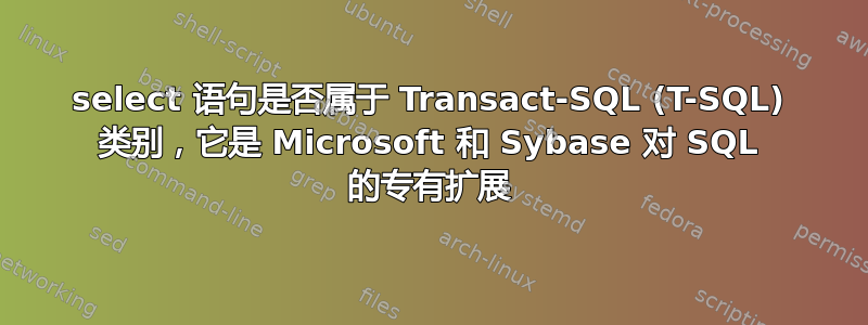 select 语句是否属于 Transact-SQL (T-SQL) 类别，它是 Microsoft 和 Sybase 对 SQL 的专有扩展