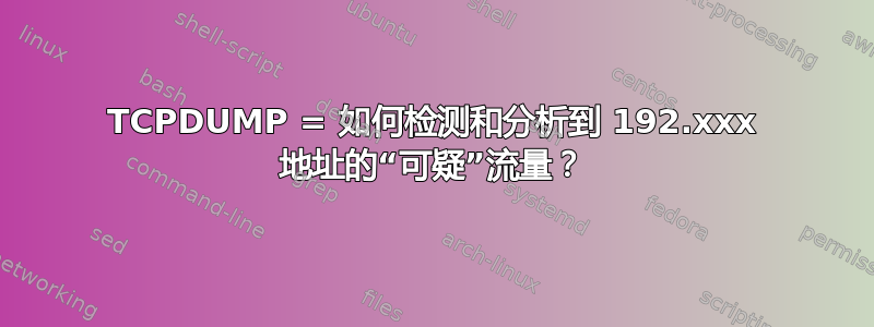 TCPDUMP = 如何检测和分析到 192.xxx 地址的“可疑”流量？