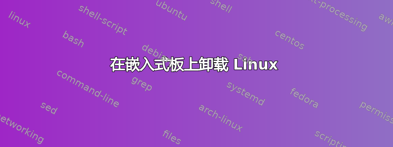 在嵌入式板上卸载 Linux