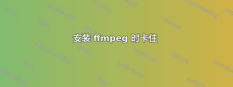 安装 ffmpeg 时卡住