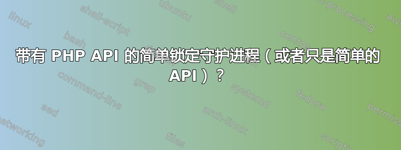 带有 PHP API 的简单锁定守护进程（或者只是简单的 API）？