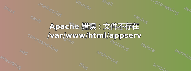 Apache 错误：文件不存在 /var/www/html/appserv