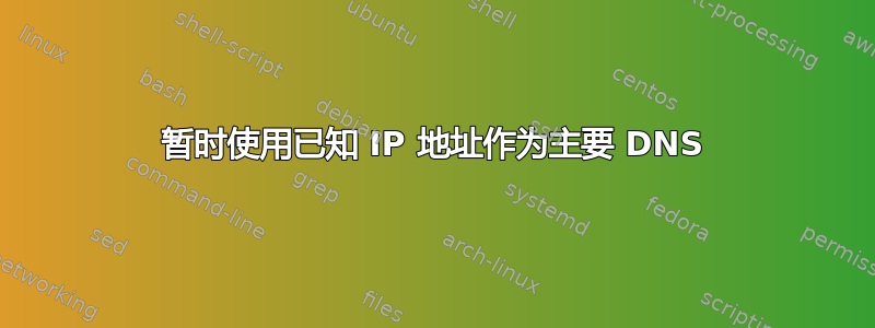 暂时使用已知 IP 地址作为主要 DNS