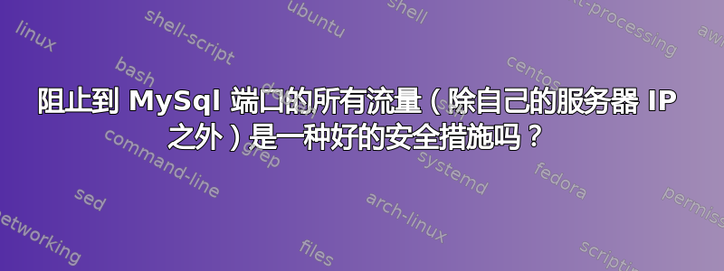 阻止到 MySql 端口的所有流量（除自己的服务器 IP 之外）是一种好的安全措施吗？