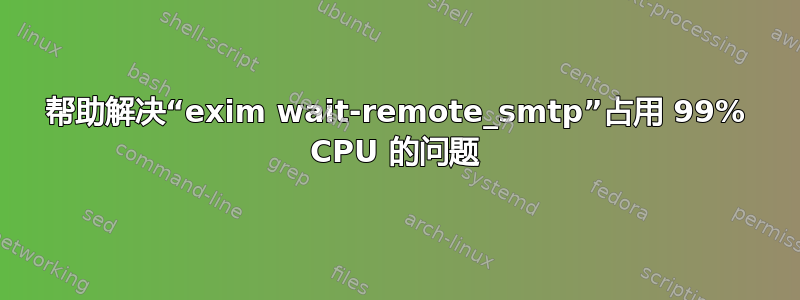 帮助解决“exim wait-remote_smtp”占用 99% CPU 的问题