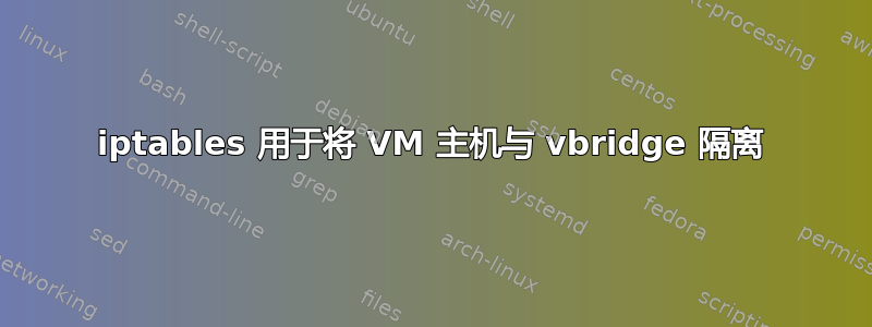 iptables 用于将 VM 主机与 vbridge 隔离