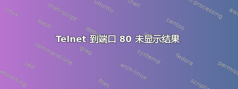 Telnet 到端口 80 未显示结果