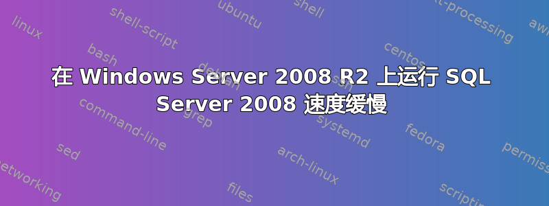 在 Windows Server 2008 R2 上运行 SQL Server 2008 速度缓慢