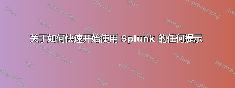 关于如何快速开始使用 Splunk 的任何提示