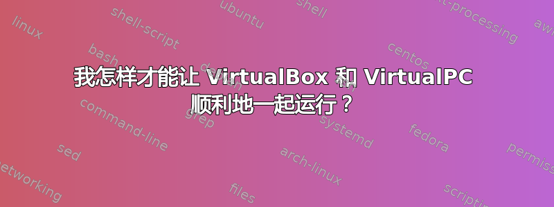 我怎样才能让 VirtualBox 和 VirtualPC 顺利地一起运行？