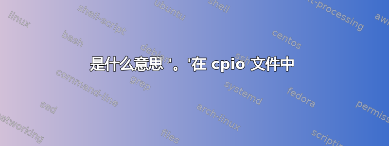 是什么意思 '。'在 cpio 文件中