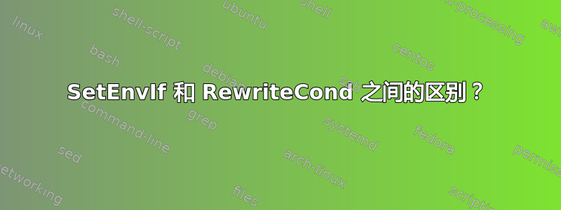 SetEnvIf 和 RewriteCond 之间的区别？