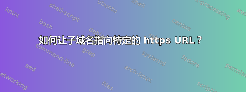 如何让子域名指向特定的 https URL？