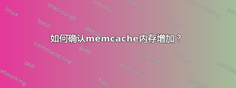 如何确认memcache内存增加？