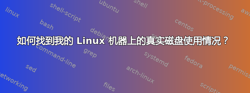 如何找到我的 Linux 机器上的真实磁盘使用情况？