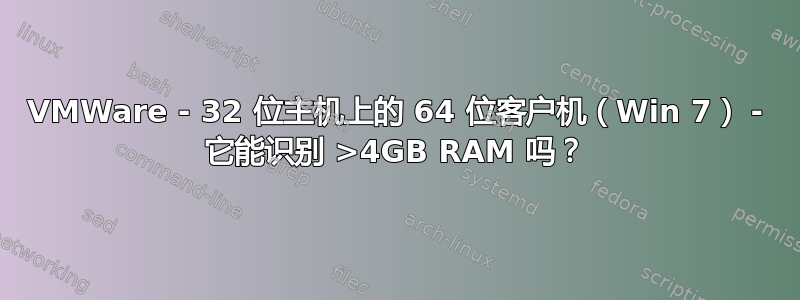 VMWare - 32 位主机上的 64 位客户机（Win 7） - 它能识别 >4GB RAM 吗？