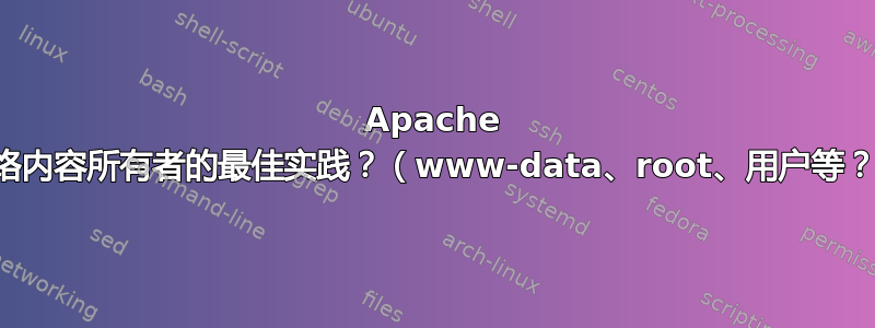 Apache 网络内容所有者的最佳实践？（www-data、root、用户等？）