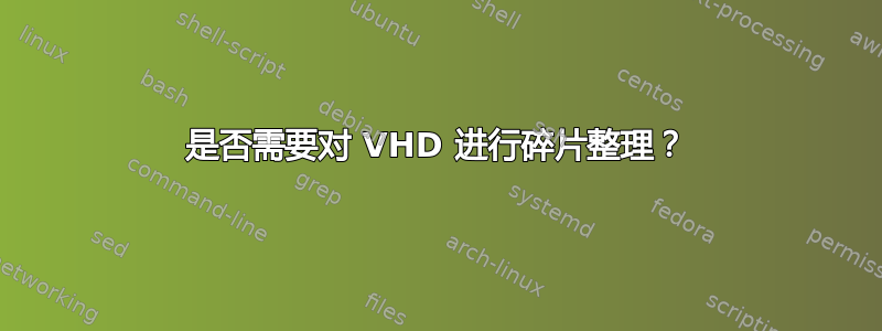 是否需要对 VHD 进行碎片整理？