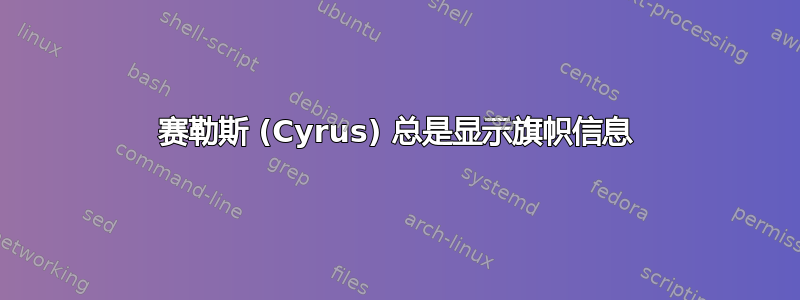 赛勒斯 (Cyrus) 总是显示旗帜信息