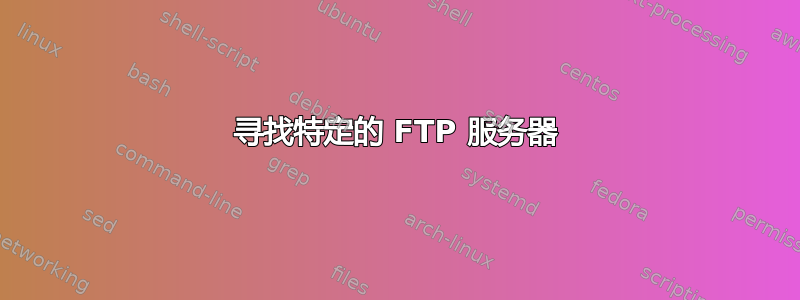 寻找特定的 FTP 服务器