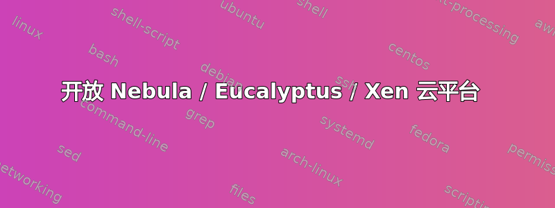 开放 Nebula / Eucalyptus / Xen 云平台 